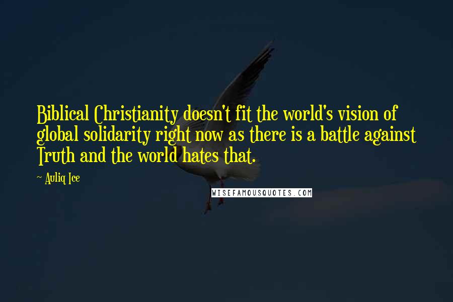 Auliq Ice Quotes: Biblical Christianity doesn't fit the world's vision of global solidarity right now as there is a battle against Truth and the world hates that.