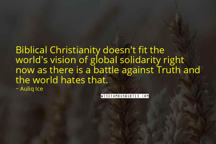 Auliq Ice Quotes: Biblical Christianity doesn't fit the world's vision of global solidarity right now as there is a battle against Truth and the world hates that.