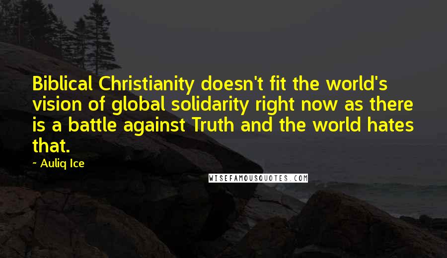 Auliq Ice Quotes: Biblical Christianity doesn't fit the world's vision of global solidarity right now as there is a battle against Truth and the world hates that.