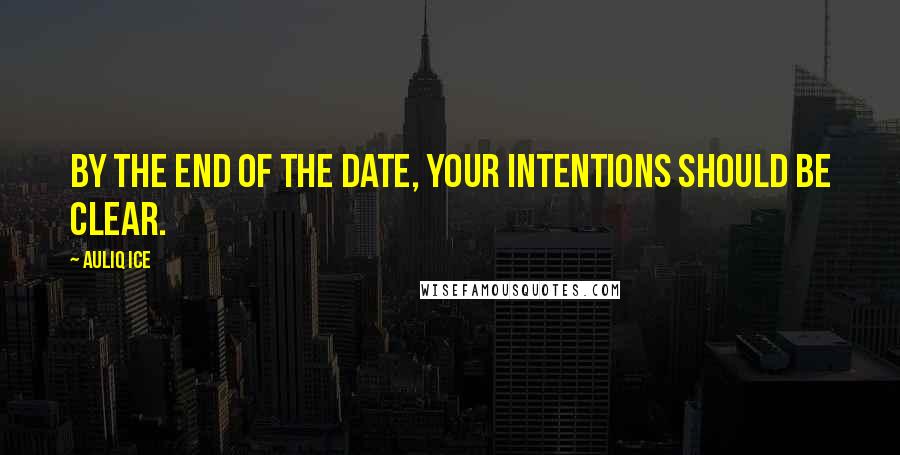 Auliq Ice Quotes: By the end of the date, your intentions should be clear.