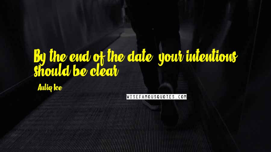 Auliq Ice Quotes: By the end of the date, your intentions should be clear.