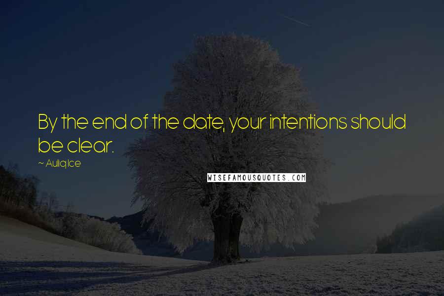 Auliq Ice Quotes: By the end of the date, your intentions should be clear.