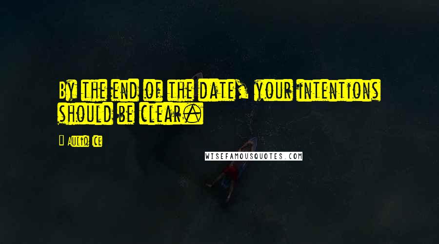 Auliq Ice Quotes: By the end of the date, your intentions should be clear.