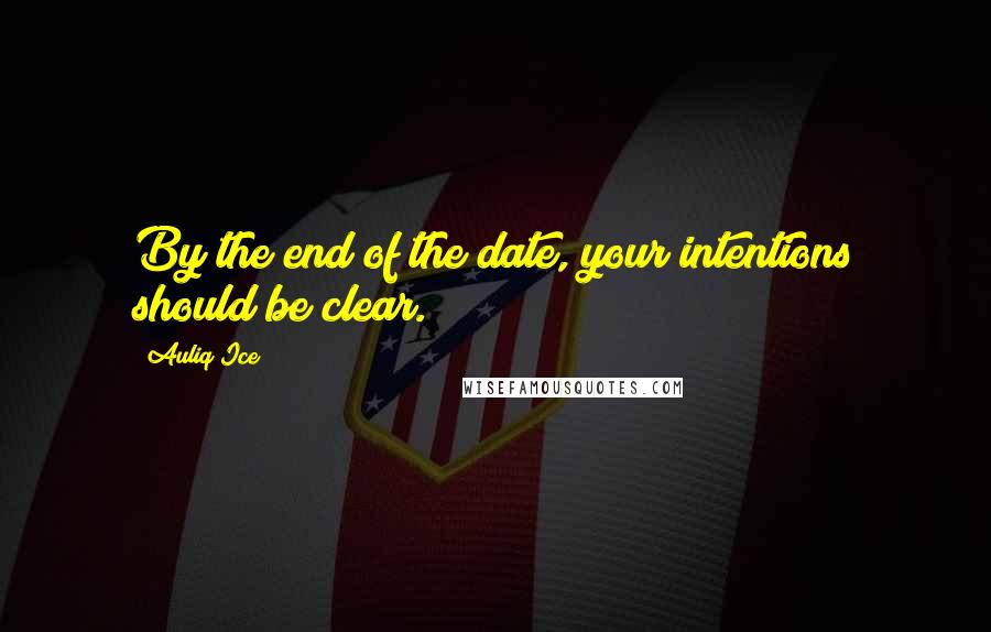 Auliq Ice Quotes: By the end of the date, your intentions should be clear.