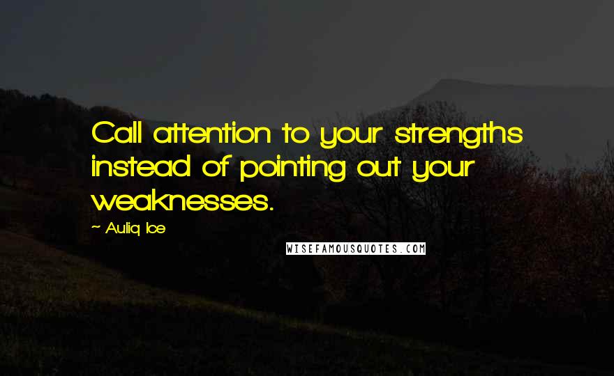 Auliq Ice Quotes: Call attention to your strengths instead of pointing out your weaknesses.