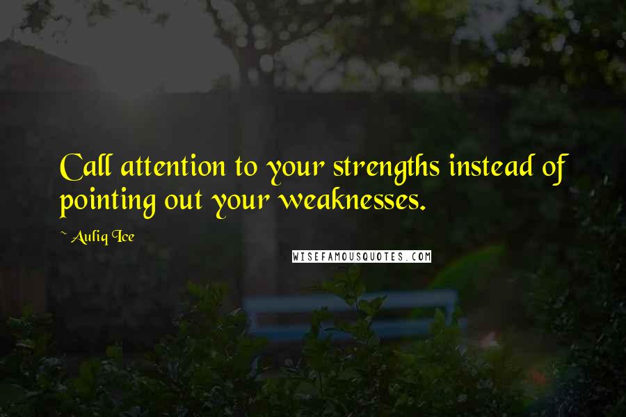 Auliq Ice Quotes: Call attention to your strengths instead of pointing out your weaknesses.