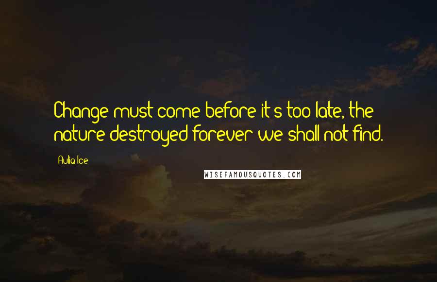 Auliq Ice Quotes: Change must come before it's too late, the nature destroyed forever we shall not find.