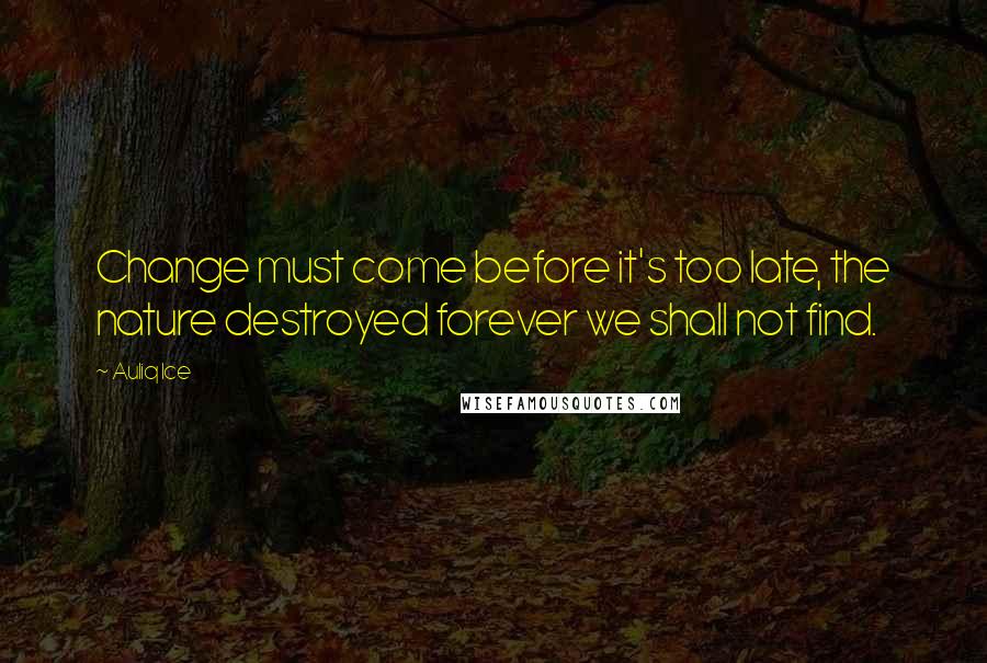 Auliq Ice Quotes: Change must come before it's too late, the nature destroyed forever we shall not find.