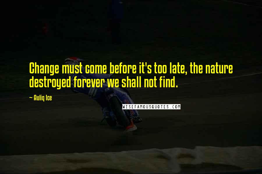 Auliq Ice Quotes: Change must come before it's too late, the nature destroyed forever we shall not find.