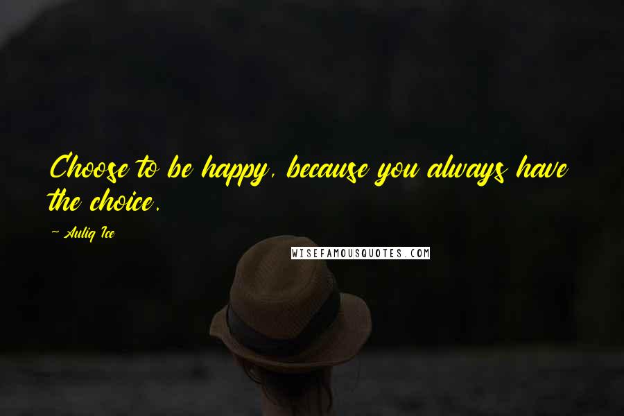 Auliq Ice Quotes: Choose to be happy, because you always have the choice.