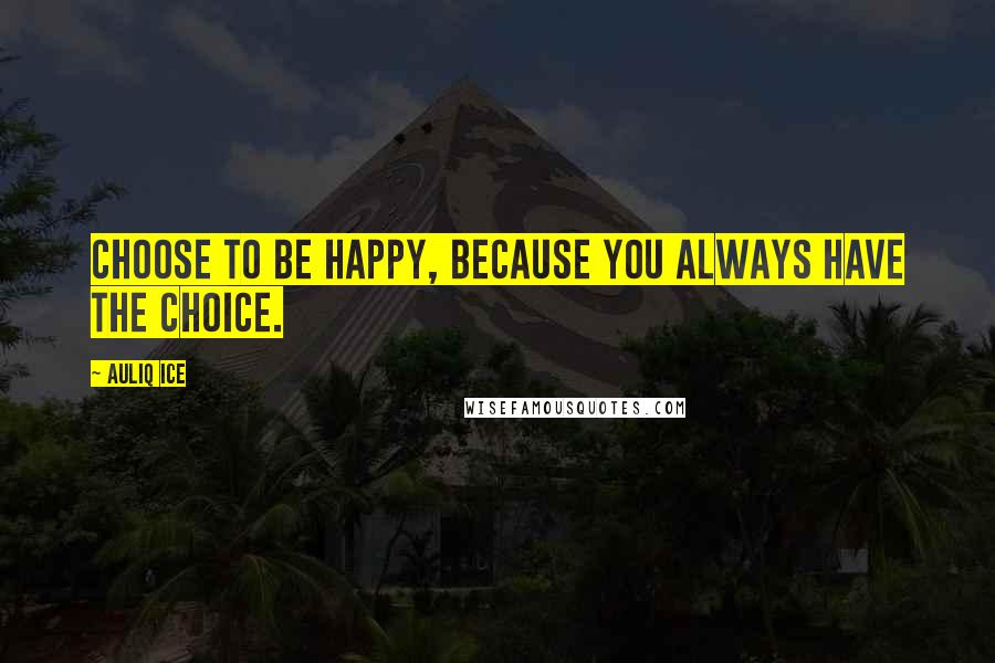 Auliq Ice Quotes: Choose to be happy, because you always have the choice.