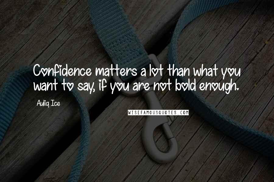 Auliq Ice Quotes: Confidence matters a lot than what you want to say, if you are not bold enough.