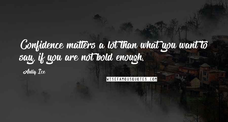 Auliq Ice Quotes: Confidence matters a lot than what you want to say, if you are not bold enough.