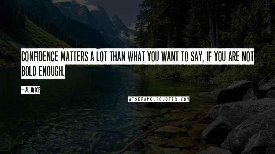 Auliq Ice Quotes: Confidence matters a lot than what you want to say, if you are not bold enough.