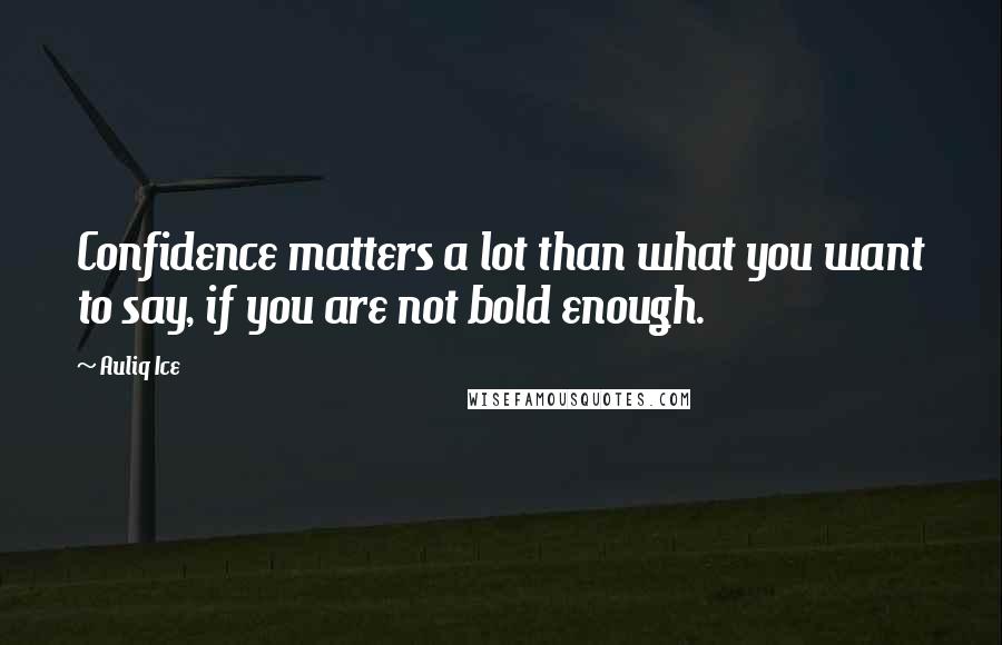 Auliq Ice Quotes: Confidence matters a lot than what you want to say, if you are not bold enough.