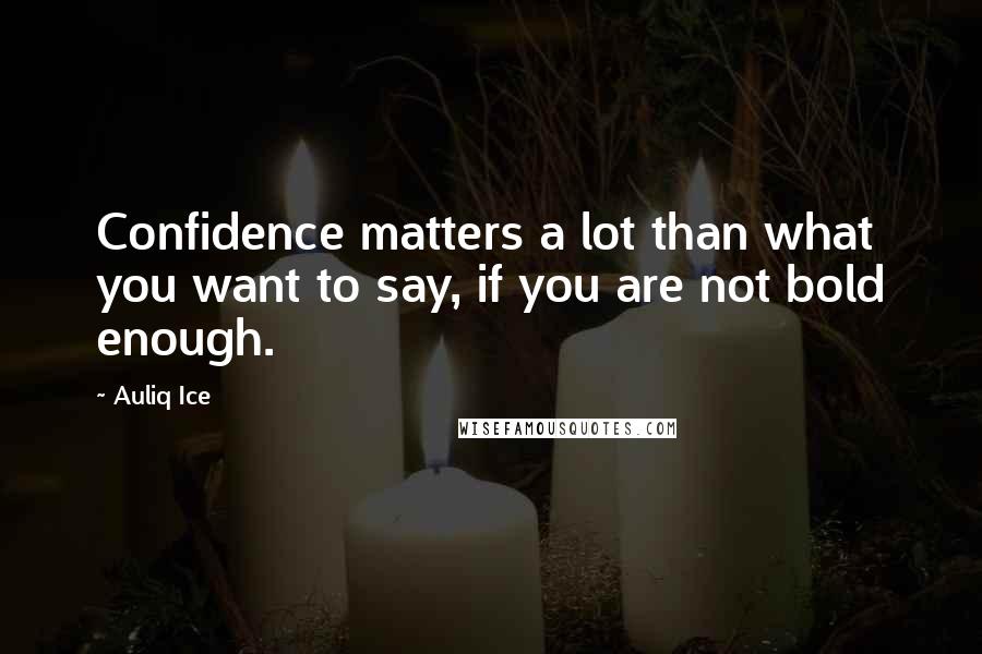 Auliq Ice Quotes: Confidence matters a lot than what you want to say, if you are not bold enough.