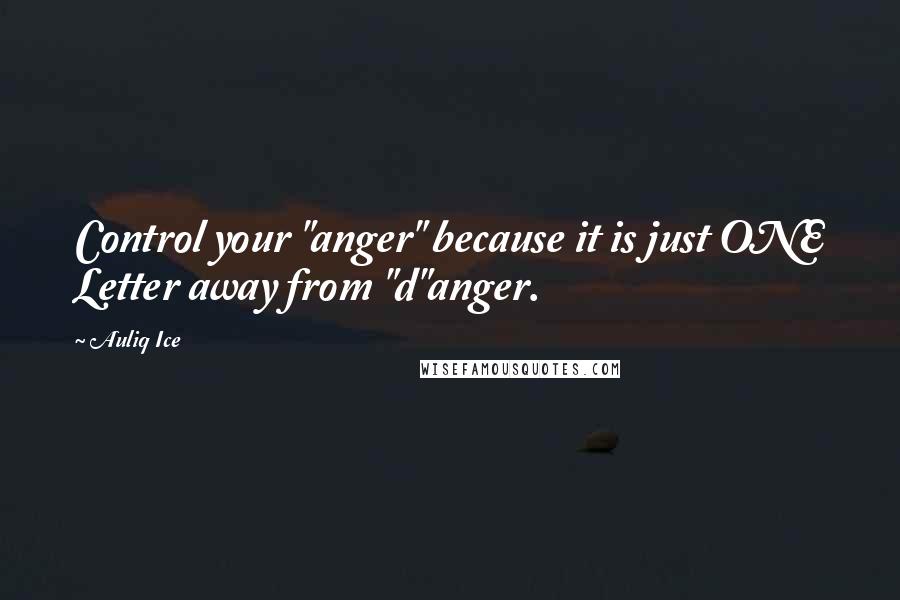 Auliq Ice Quotes: Control your "anger" because it is just ONE Letter away from "d"anger.