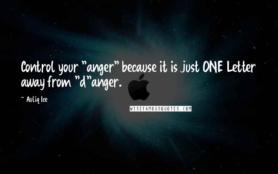 Auliq Ice Quotes: Control your "anger" because it is just ONE Letter away from "d"anger.