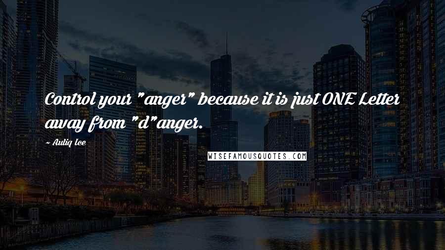 Auliq Ice Quotes: Control your "anger" because it is just ONE Letter away from "d"anger.