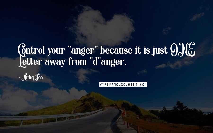 Auliq Ice Quotes: Control your "anger" because it is just ONE Letter away from "d"anger.