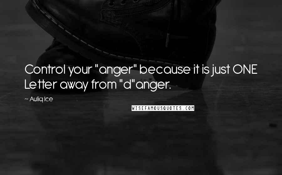 Auliq Ice Quotes: Control your "anger" because it is just ONE Letter away from "d"anger.