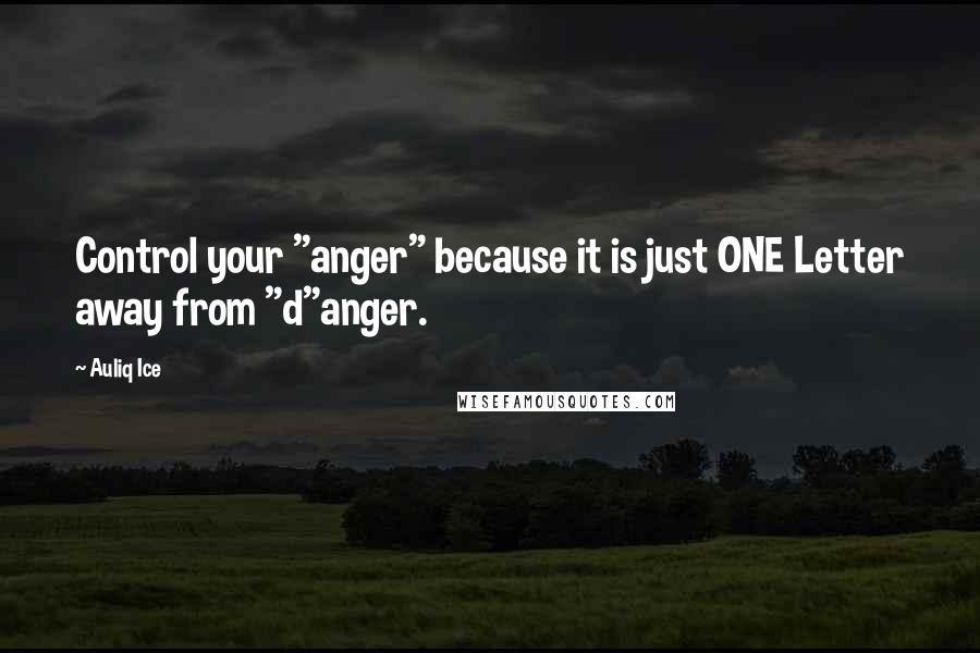 Auliq Ice Quotes: Control your "anger" because it is just ONE Letter away from "d"anger.