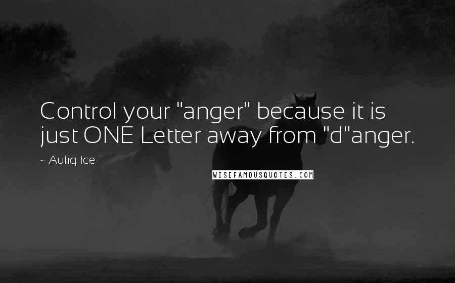 Auliq Ice Quotes: Control your "anger" because it is just ONE Letter away from "d"anger.