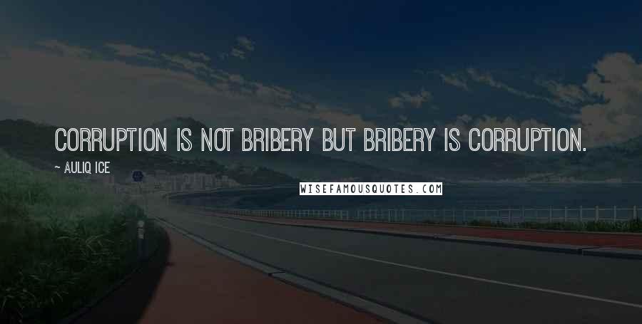 Auliq Ice Quotes: Corruption is not bribery but bribery is corruption.