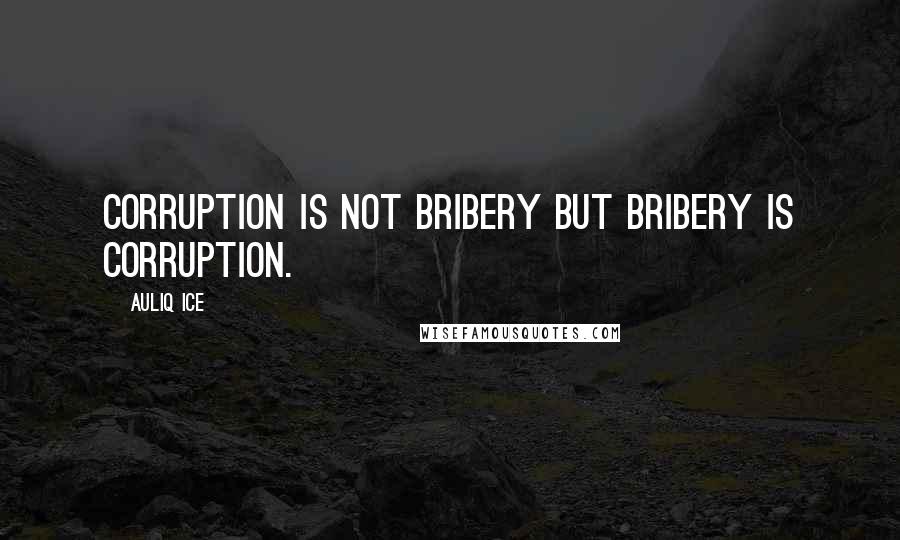 Auliq Ice Quotes: Corruption is not bribery but bribery is corruption.