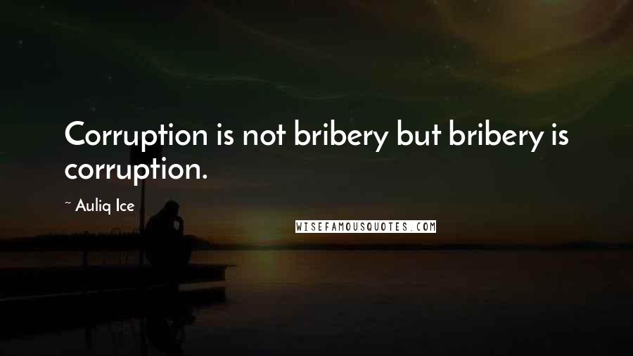 Auliq Ice Quotes: Corruption is not bribery but bribery is corruption.