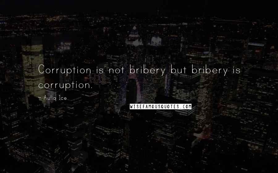 Auliq Ice Quotes: Corruption is not bribery but bribery is corruption.