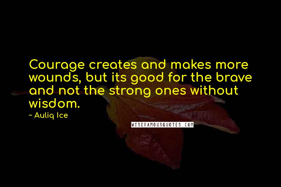 Auliq Ice Quotes: Courage creates and makes more wounds, but its good for the brave and not the strong ones without wisdom.