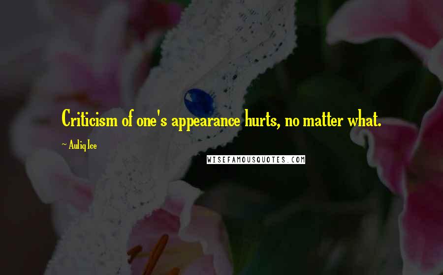 Auliq Ice Quotes: Criticism of one's appearance hurts, no matter what.