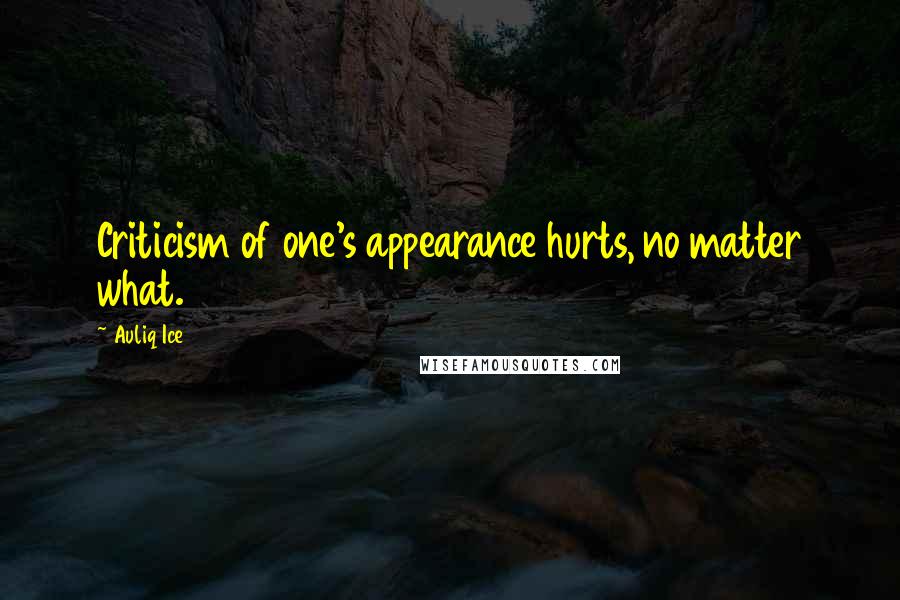 Auliq Ice Quotes: Criticism of one's appearance hurts, no matter what.