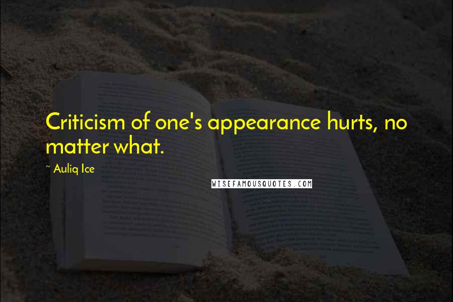 Auliq Ice Quotes: Criticism of one's appearance hurts, no matter what.