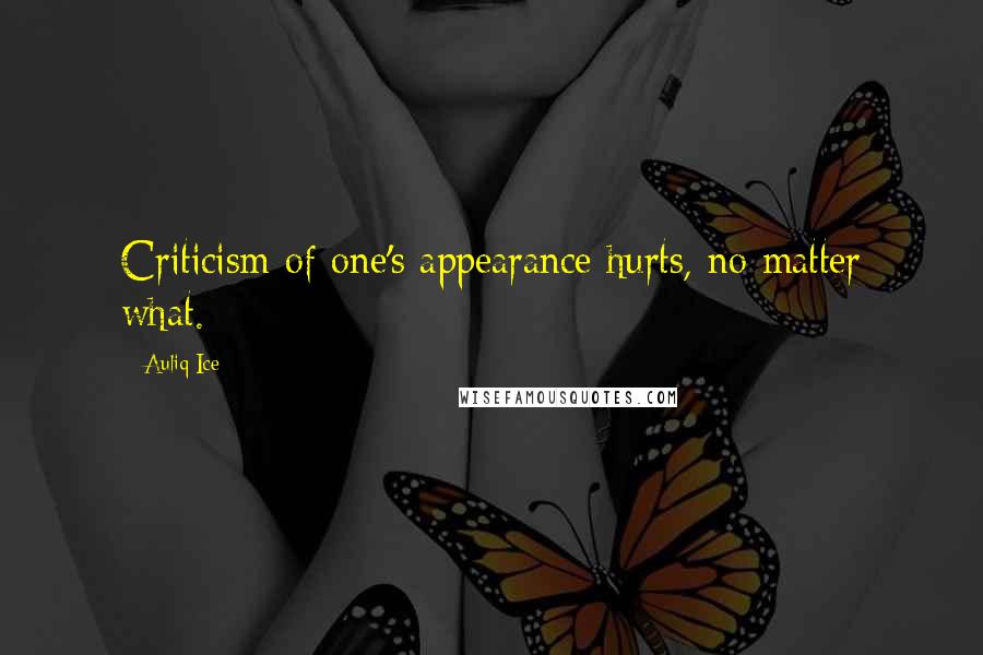 Auliq Ice Quotes: Criticism of one's appearance hurts, no matter what.