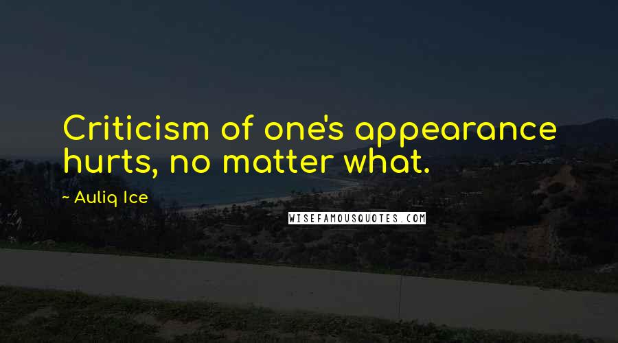 Auliq Ice Quotes: Criticism of one's appearance hurts, no matter what.