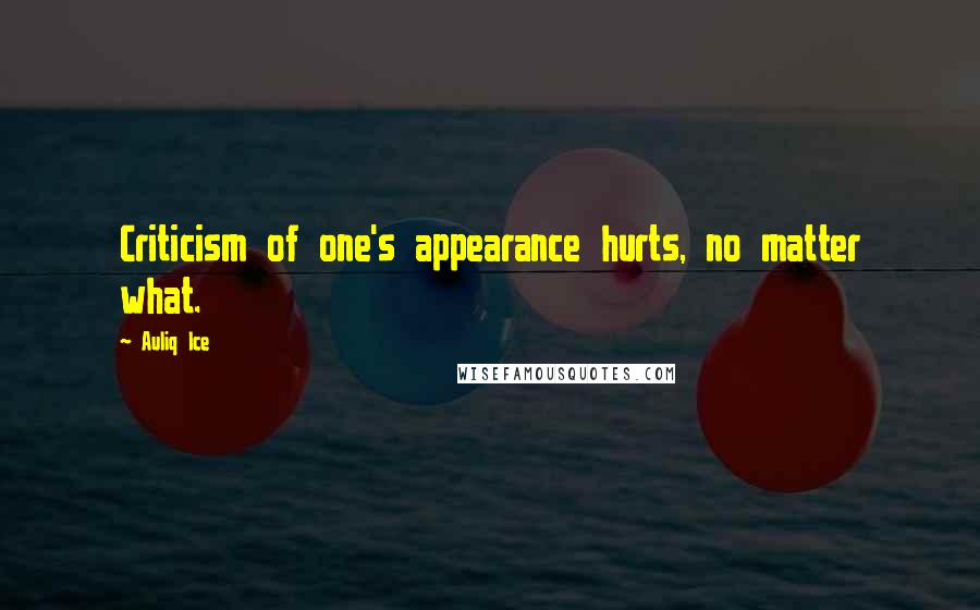 Auliq Ice Quotes: Criticism of one's appearance hurts, no matter what.