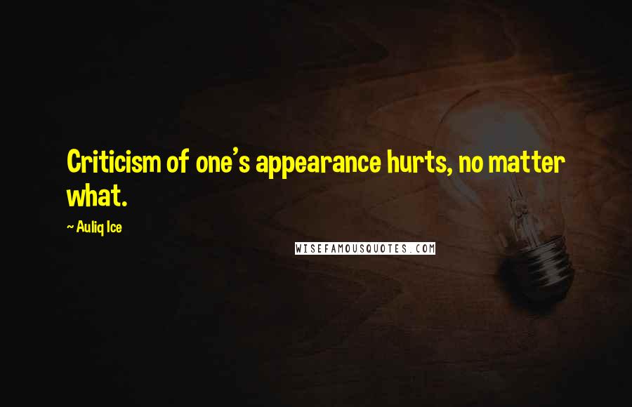 Auliq Ice Quotes: Criticism of one's appearance hurts, no matter what.