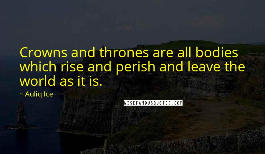 Auliq Ice Quotes: Crowns and thrones are all bodies which rise and perish and leave the world as it is.