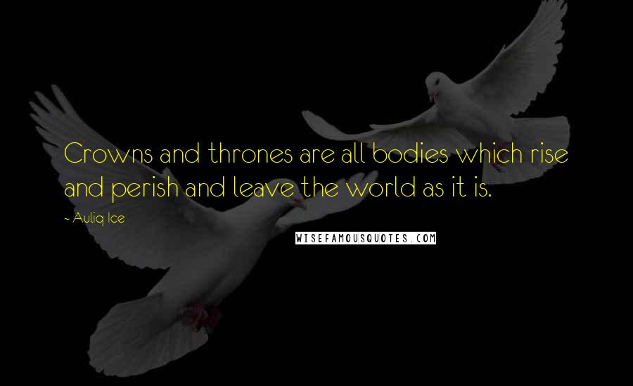 Auliq Ice Quotes: Crowns and thrones are all bodies which rise and perish and leave the world as it is.