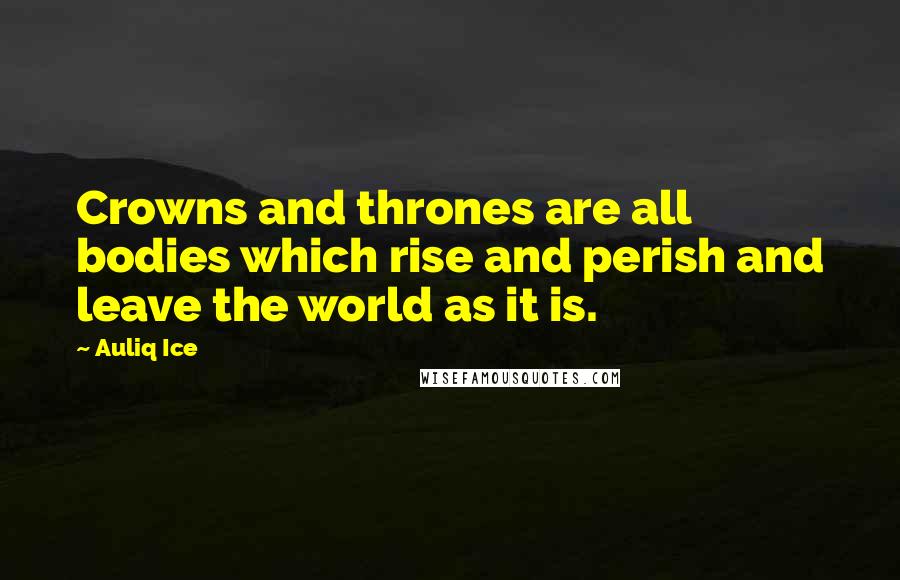 Auliq Ice Quotes: Crowns and thrones are all bodies which rise and perish and leave the world as it is.