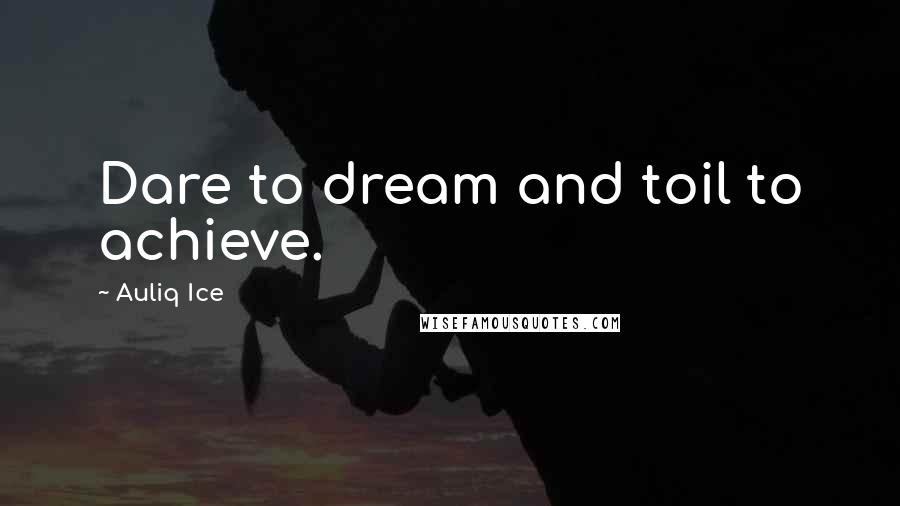 Auliq Ice Quotes: Dare to dream and toil to achieve.