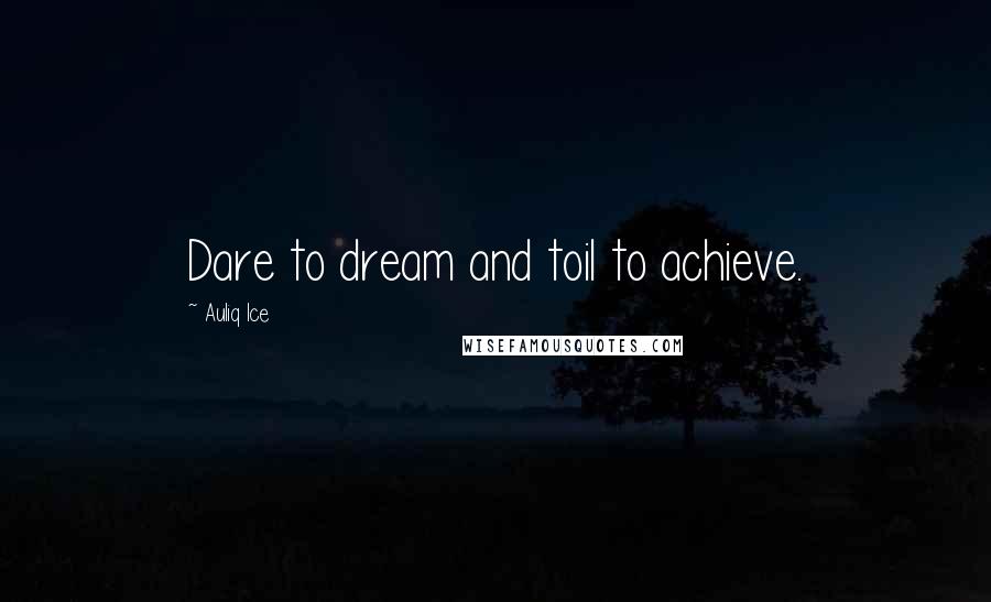 Auliq Ice Quotes: Dare to dream and toil to achieve.
