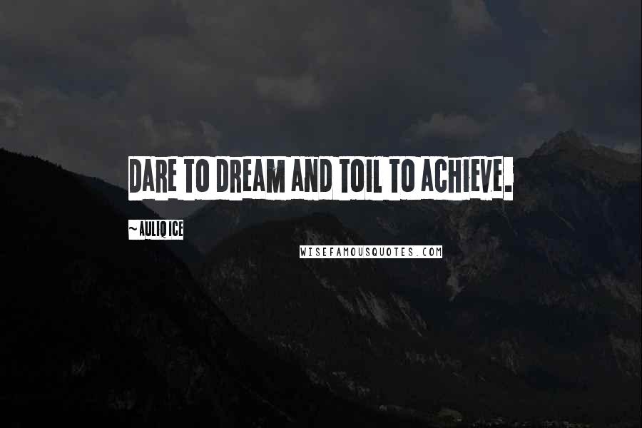 Auliq Ice Quotes: Dare to dream and toil to achieve.