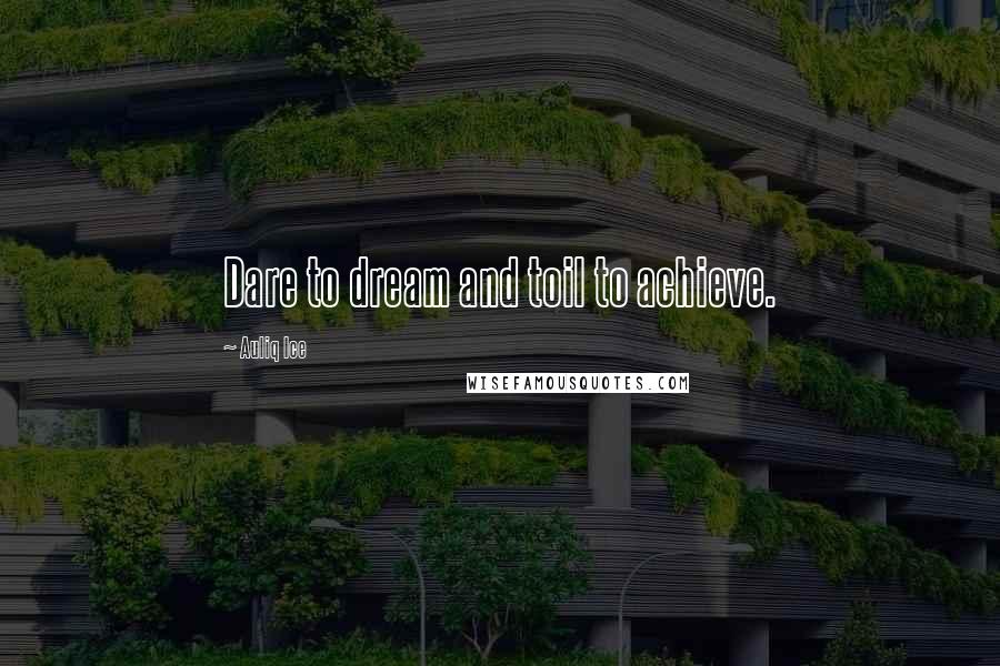 Auliq Ice Quotes: Dare to dream and toil to achieve.