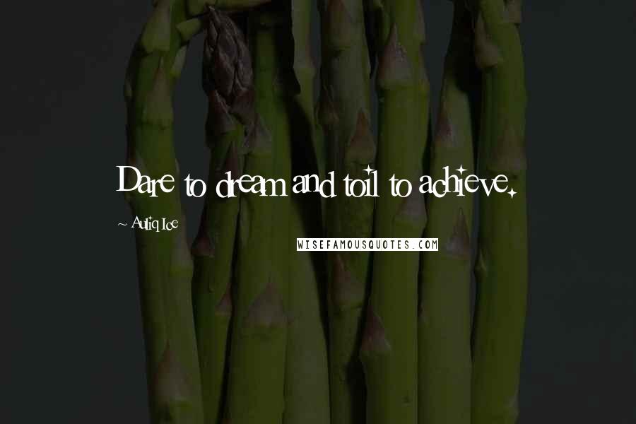 Auliq Ice Quotes: Dare to dream and toil to achieve.