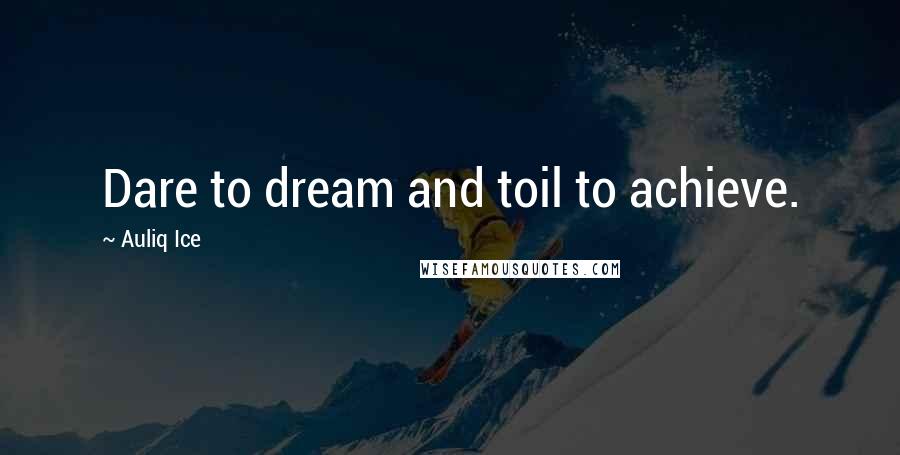 Auliq Ice Quotes: Dare to dream and toil to achieve.