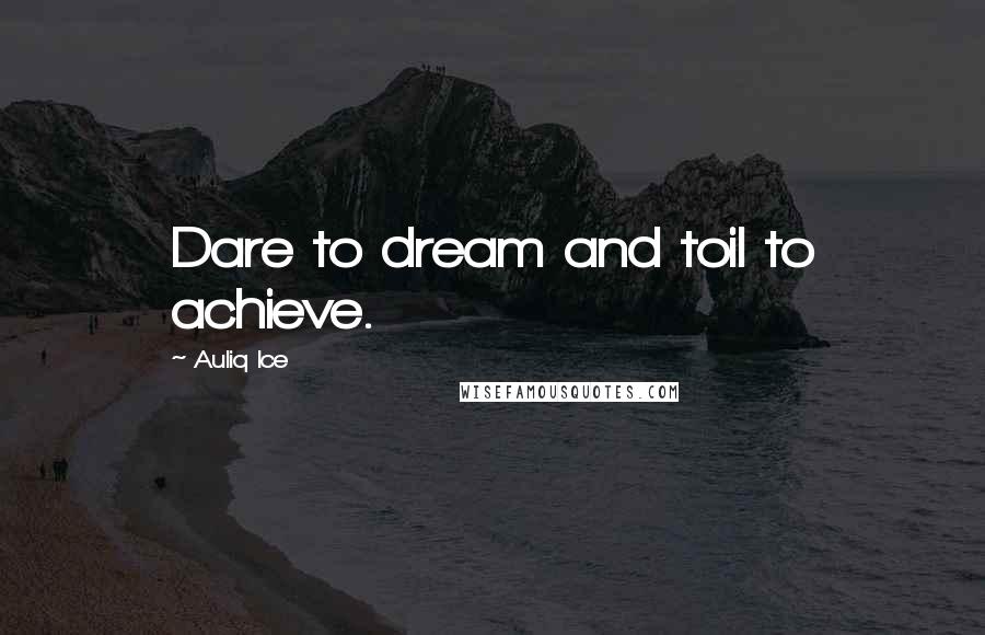 Auliq Ice Quotes: Dare to dream and toil to achieve.