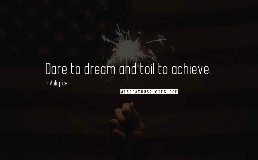 Auliq Ice Quotes: Dare to dream and toil to achieve.